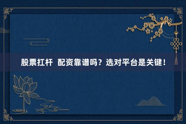 股票扛杆  配资靠谱吗？选对平台是关键！