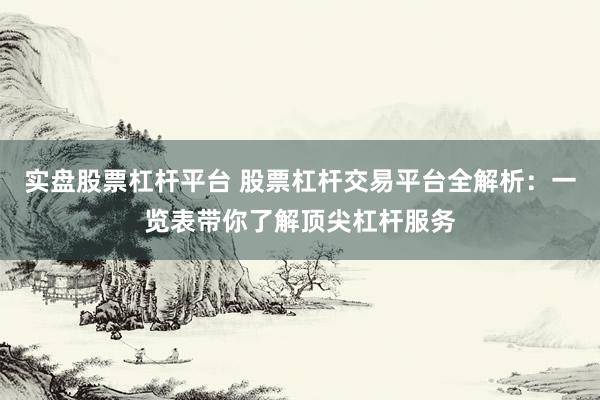 实盘股票杠杆平台 股票杠杆交易平台全解析：一览表带你了解顶尖杠杆服务
