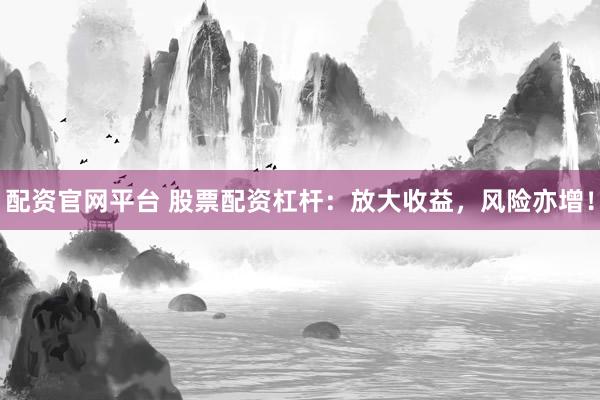 配资官网平台 股票配资杠杆：放大收益，风险亦增！