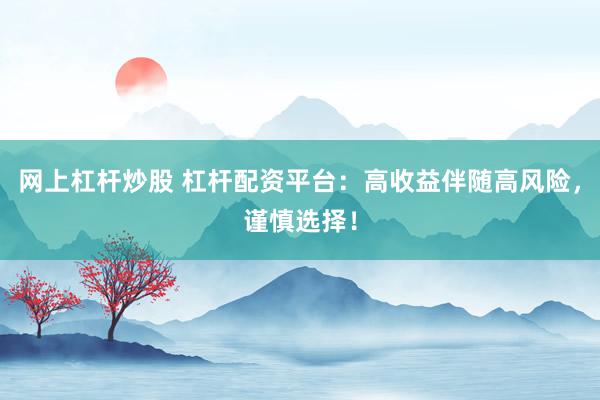 网上杠杆炒股 杠杆配资平台：高收益伴随高风险，谨慎选择！