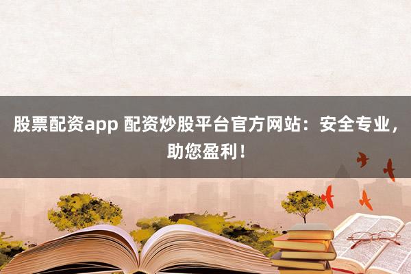股票配资app 配资炒股平台官方网站：安全专业，助您盈利！