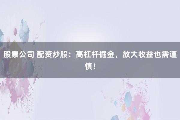 股票公司 配资炒股：高杠杆掘金，放大收益也需谨慎！