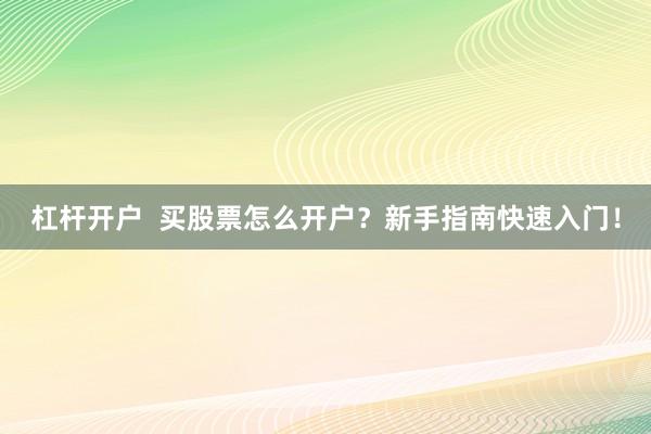 杠杆开户  买股票怎么开户？新手指南快速入门！