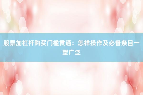 股票加杠杆购买门槛贯通：怎样操作及必备条目一望广泛