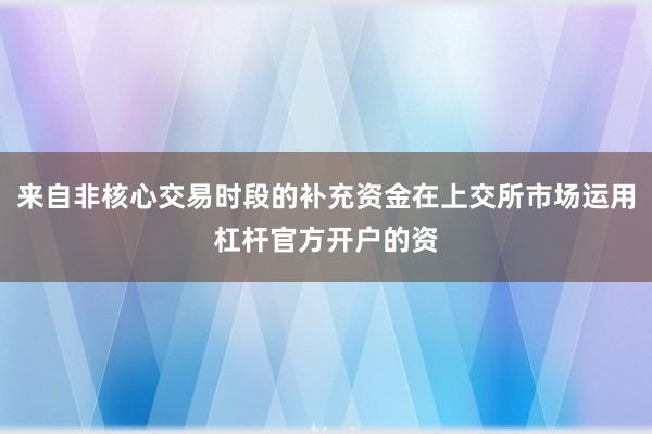 来自非核心交易时段的补充资金在上交所市场运用杠杆官方开户的资