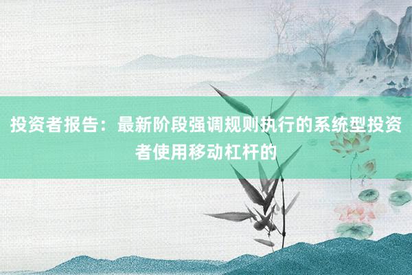 投资者报告：最新阶段强调规则执行的系统型投资者使用移动杠杆的