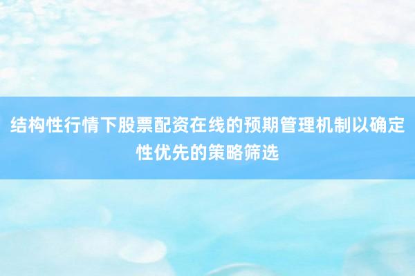 结构性行情下股票配资在线的预期管理机制以确定性优先的策略筛选