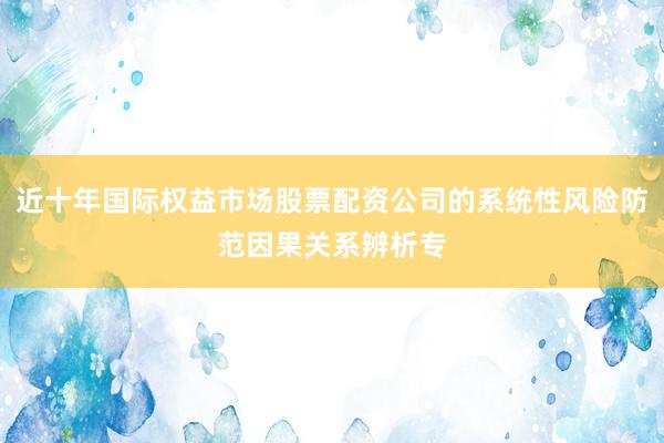 近十年国际权益市场股票配资公司的系统性风险防范因果关系辨析专