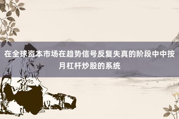 在全球资本市场在趋势信号反复失真的阶段中中按月杠杆炒股的系统